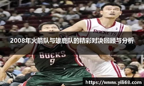2008年火箭队与雄鹿队的精彩对决回顾与分析