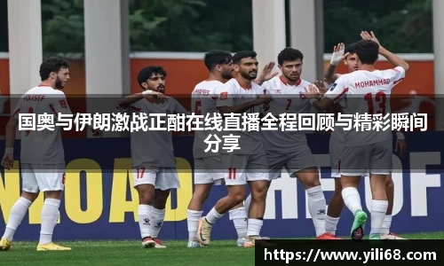 国奥与伊朗激战正酣在线直播全程回顾与精彩瞬间分享